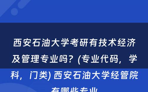 西安石油大学考研有技术经济及管理专业吗？(专业代码，学科，门类) 西安石油大学经管院有哪些专业