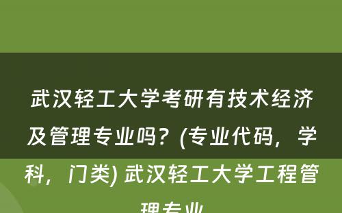 武汉轻工大学考研有技术经济及管理专业吗？(专业代码，学科，门类) 武汉轻工大学工程管理专业