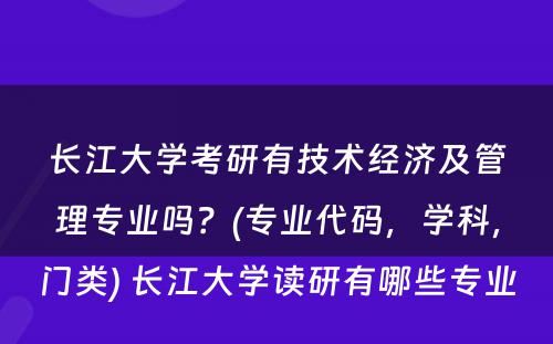 长江大学考研有技术经济及管理专业吗？(专业代码，学科，门类) 长江大学读研有哪些专业