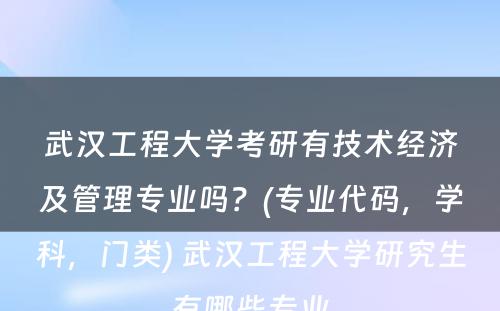 武汉工程大学考研有技术经济及管理专业吗？(专业代码，学科，门类) 武汉工程大学研究生有哪些专业