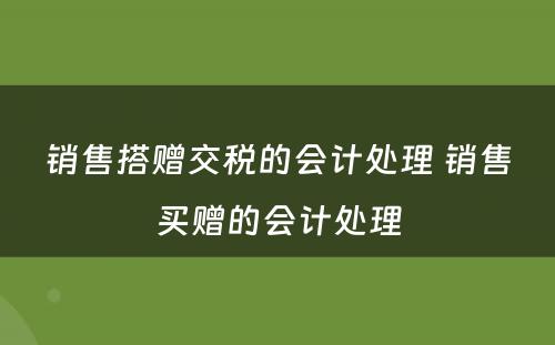 销售搭赠交税的会计处理 销售买赠的会计处理