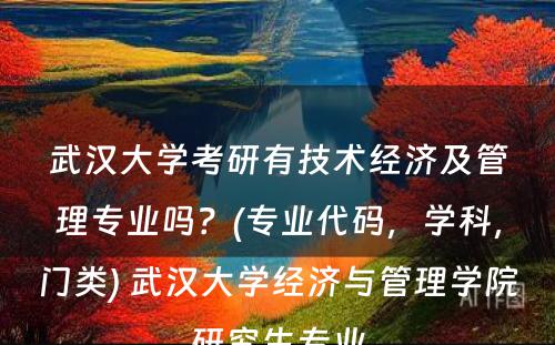 武汉大学考研有技术经济及管理专业吗？(专业代码，学科，门类) 武汉大学经济与管理学院研究生专业