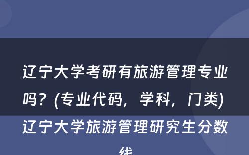 辽宁大学考研有旅游管理专业吗？(专业代码，学科，门类) 辽宁大学旅游管理研究生分数线