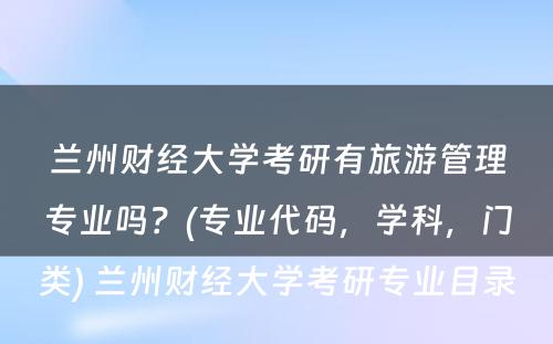 兰州财经大学考研有旅游管理专业吗？(专业代码，学科，门类) 兰州财经大学考研专业目录