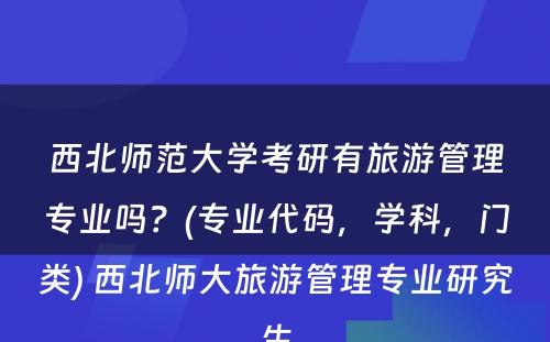 西北师范大学考研有旅游管理专业吗？(专业代码，学科，门类) 西北师大旅游管理专业研究生