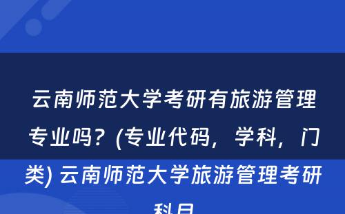 云南师范大学考研有旅游管理专业吗？(专业代码，学科，门类) 云南师范大学旅游管理考研科目