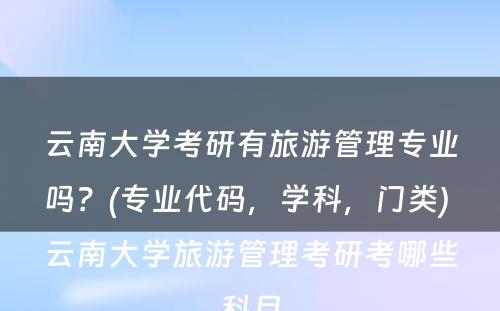 云南大学考研有旅游管理专业吗？(专业代码，学科，门类) 云南大学旅游管理考研考哪些科目