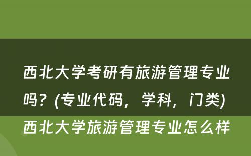 西北大学考研有旅游管理专业吗？(专业代码，学科，门类) 西北大学旅游管理专业怎么样