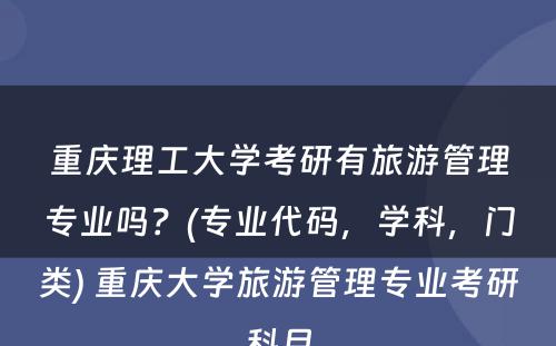 重庆理工大学考研有旅游管理专业吗？(专业代码，学科，门类) 重庆大学旅游管理专业考研科目