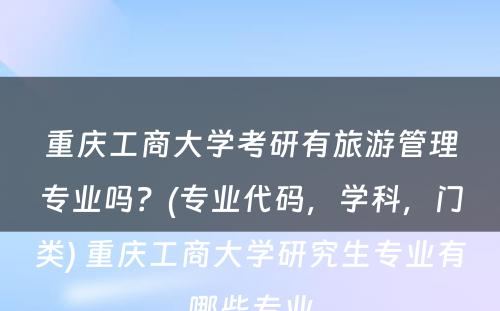 重庆工商大学考研有旅游管理专业吗？(专业代码，学科，门类) 重庆工商大学研究生专业有哪些专业