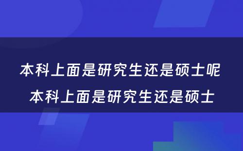 本科上面是研究生还是硕士呢 本科上面是研究生还是硕士