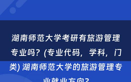 湖南师范大学考研有旅游管理专业吗？(专业代码，学科，门类) 湖南师范大学的旅游管理专业就业方向?