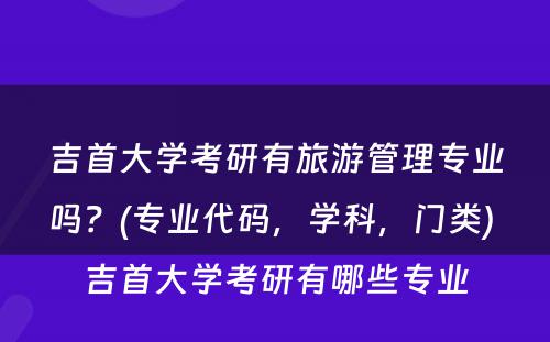 吉首大学考研有旅游管理专业吗？(专业代码，学科，门类) 吉首大学考研有哪些专业