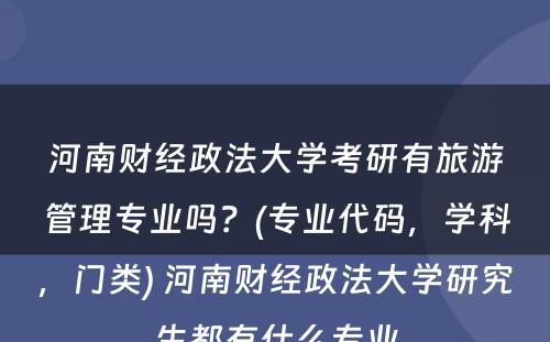 河南财经政法大学考研有旅游管理专业吗？(专业代码，学科，门类) 河南财经政法大学研究生都有什么专业