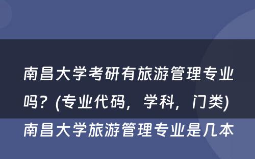 南昌大学考研有旅游管理专业吗？(专业代码，学科，门类) 南昌大学旅游管理专业是几本