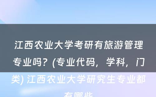 江西农业大学考研有旅游管理专业吗？(专业代码，学科，门类) 江西农业大学研究生专业都有哪些