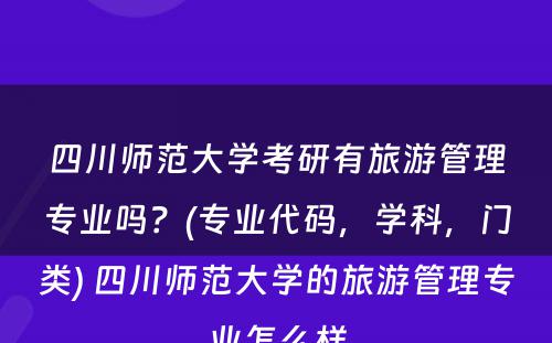 四川师范大学考研有旅游管理专业吗？(专业代码，学科，门类) 四川师范大学的旅游管理专业怎么样