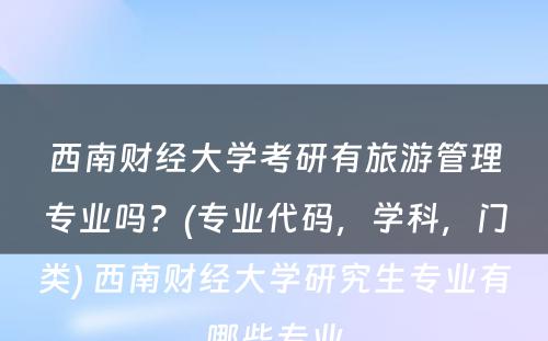 西南财经大学考研有旅游管理专业吗？(专业代码，学科，门类) 西南财经大学研究生专业有哪些专业