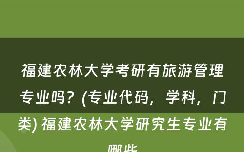 福建农林大学考研有旅游管理专业吗？(专业代码，学科，门类) 福建农林大学研究生专业有哪些