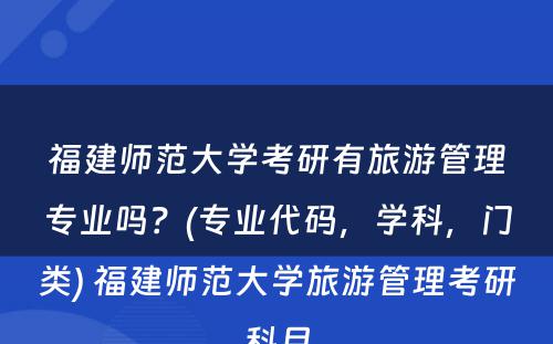 福建师范大学考研有旅游管理专业吗？(专业代码，学科，门类) 福建师范大学旅游管理考研科目