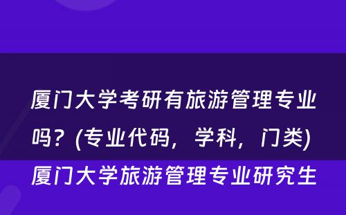 厦门大学考研有旅游管理专业吗？(专业代码，学科，门类) 厦门大学旅游管理专业研究生
