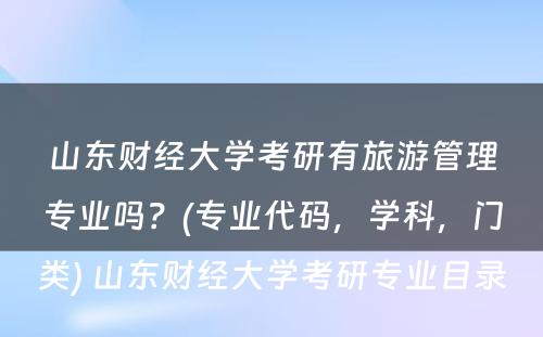山东财经大学考研有旅游管理专业吗？(专业代码，学科，门类) 山东财经大学考研专业目录