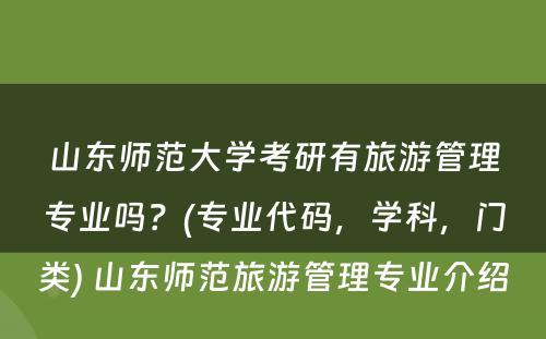 山东师范大学考研有旅游管理专业吗？(专业代码，学科，门类) 山东师范旅游管理专业介绍