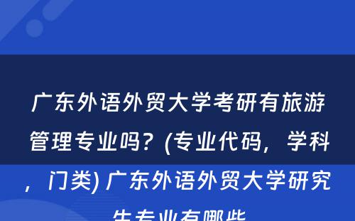广东外语外贸大学考研有旅游管理专业吗？(专业代码，学科，门类) 广东外语外贸大学研究生专业有哪些
