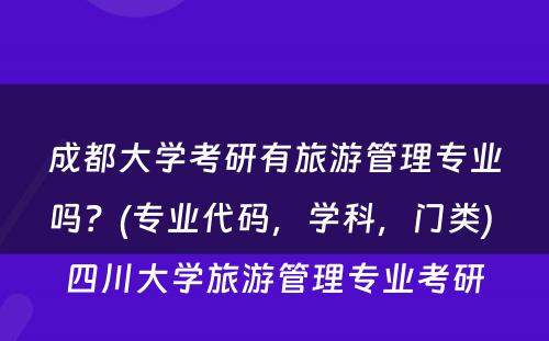 成都大学考研有旅游管理专业吗？(专业代码，学科，门类) 四川大学旅游管理专业考研