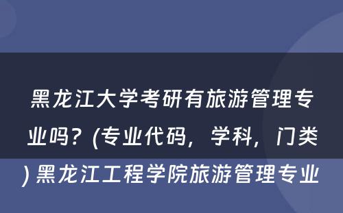 黑龙江大学考研有旅游管理专业吗？(专业代码，学科，门类) 黑龙江工程学院旅游管理专业