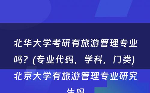 北华大学考研有旅游管理专业吗？(专业代码，学科，门类) 北京大学有旅游管理专业研究生吗