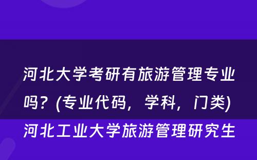 河北大学考研有旅游管理专业吗？(专业代码，学科，门类) 河北工业大学旅游管理研究生