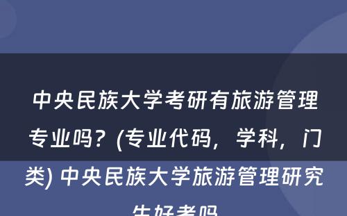 中央民族大学考研有旅游管理专业吗？(专业代码，学科，门类) 中央民族大学旅游管理研究生好考吗