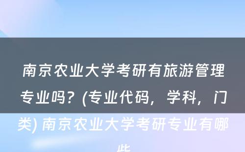 南京农业大学考研有旅游管理专业吗？(专业代码，学科，门类) 南京农业大学考研专业有哪些