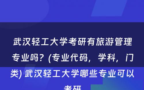 武汉轻工大学考研有旅游管理专业吗？(专业代码，学科，门类) 武汉轻工大学哪些专业可以考研