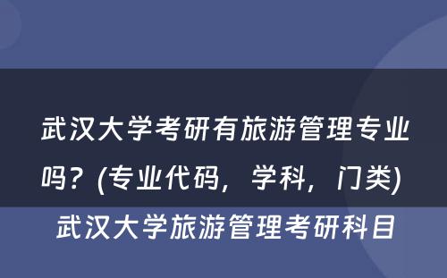 武汉大学考研有旅游管理专业吗？(专业代码，学科，门类) 武汉大学旅游管理考研科目