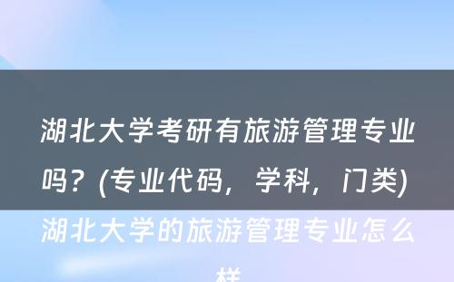 湖北大学考研有旅游管理专业吗？(专业代码，学科，门类) 湖北大学的旅游管理专业怎么样