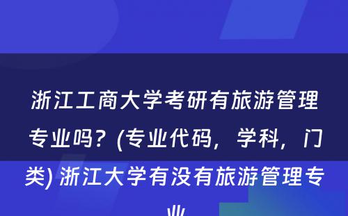 浙江工商大学考研有旅游管理专业吗？(专业代码，学科，门类) 浙江大学有没有旅游管理专业