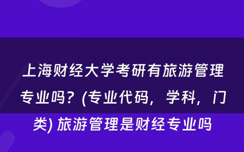 上海财经大学考研有旅游管理专业吗？(专业代码，学科，门类) 旅游管理是财经专业吗