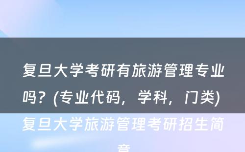 复旦大学考研有旅游管理专业吗？(专业代码，学科，门类) 复旦大学旅游管理考研招生简章