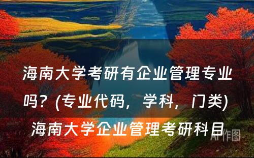 海南大学考研有企业管理专业吗？(专业代码，学科，门类) 海南大学企业管理考研科目