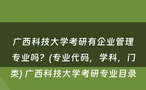 广西科技大学考研有企业管理专业吗？(专业代码，学科，门类) 广西科技大学考研专业目录