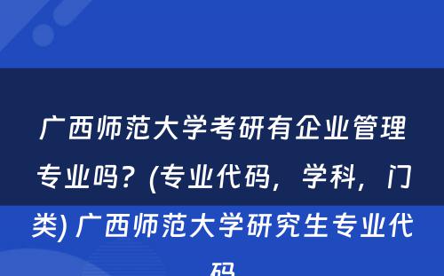 广西师范大学考研有企业管理专业吗？(专业代码，学科，门类) 广西师范大学研究生专业代码