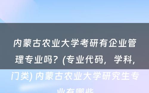 内蒙古农业大学考研有企业管理专业吗？(专业代码，学科，门类) 内蒙古农业大学研究生专业有哪些