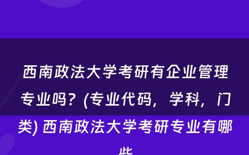西南政法大学考研有企业管理专业吗？(专业代码，学科，门类) 西南政法大学考研专业有哪些