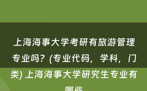 上海海事大学考研有旅游管理专业吗？(专业代码，学科，门类) 上海海事大学研究生专业有哪些