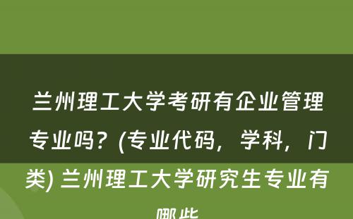 兰州理工大学考研有企业管理专业吗？(专业代码，学科，门类) 兰州理工大学研究生专业有哪些