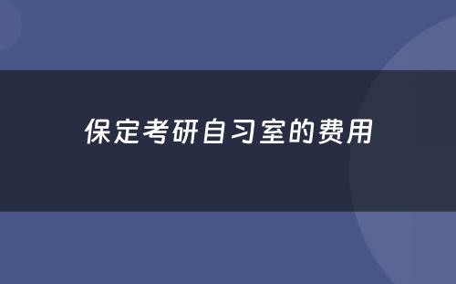 保定考研自习室的费用