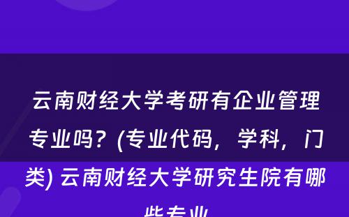云南财经大学考研有企业管理专业吗？(专业代码，学科，门类) 云南财经大学研究生院有哪些专业