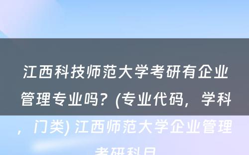 江西科技师范大学考研有企业管理专业吗？(专业代码，学科，门类) 江西师范大学企业管理考研科目